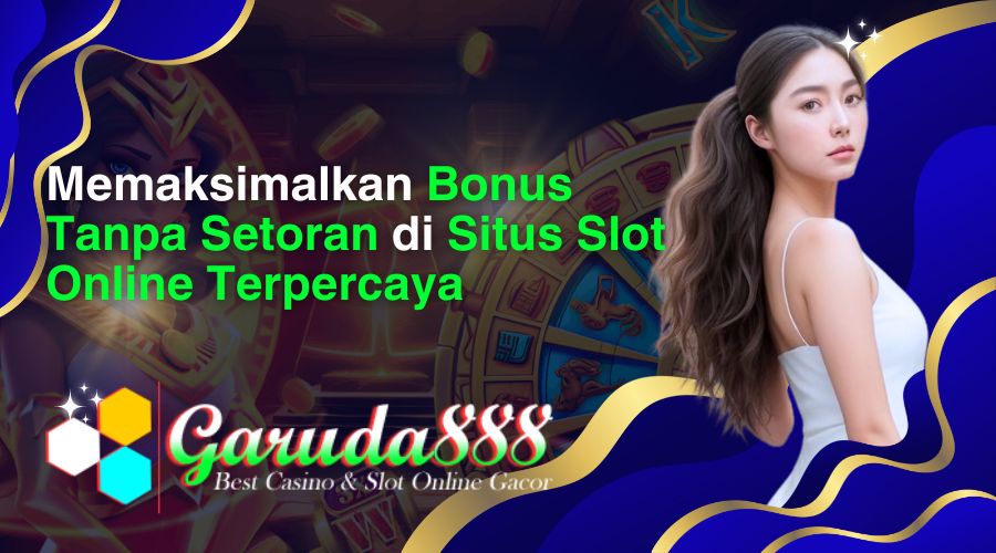 memaksimalkan bonus tanpa setoran di situs slot online terpercaya